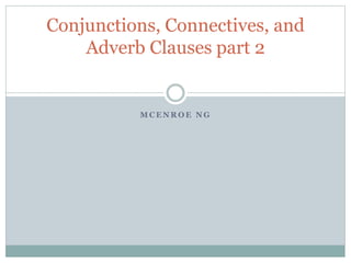 M C E N R O E N G
Conjunctions, Connectives, and
Adverb Clauses part 2
 