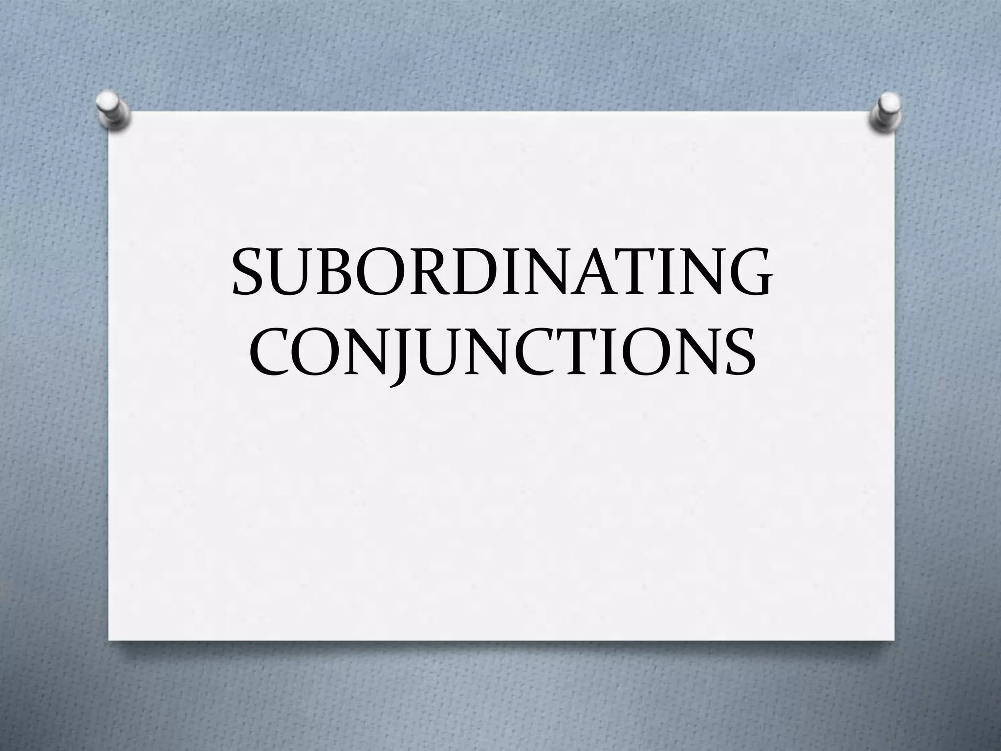 SUBORDINATING
CONJUNCTIONS
 