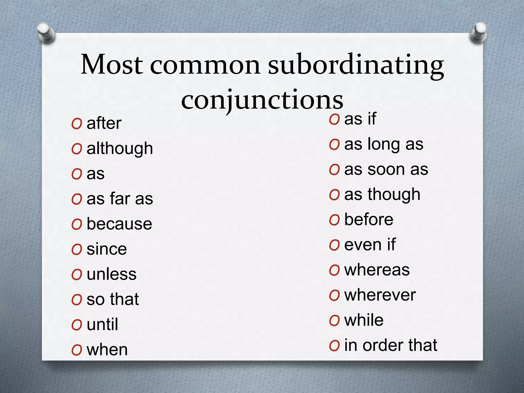 Most common subordinating
conjunctions
O after
O although
O as
O as far as
O because
O since
O unless
O so that
O until
O when
O as if
O as long as
O as soon as
O as though
O before
O even if
O whereas
O wherever
O while
O in order that
 