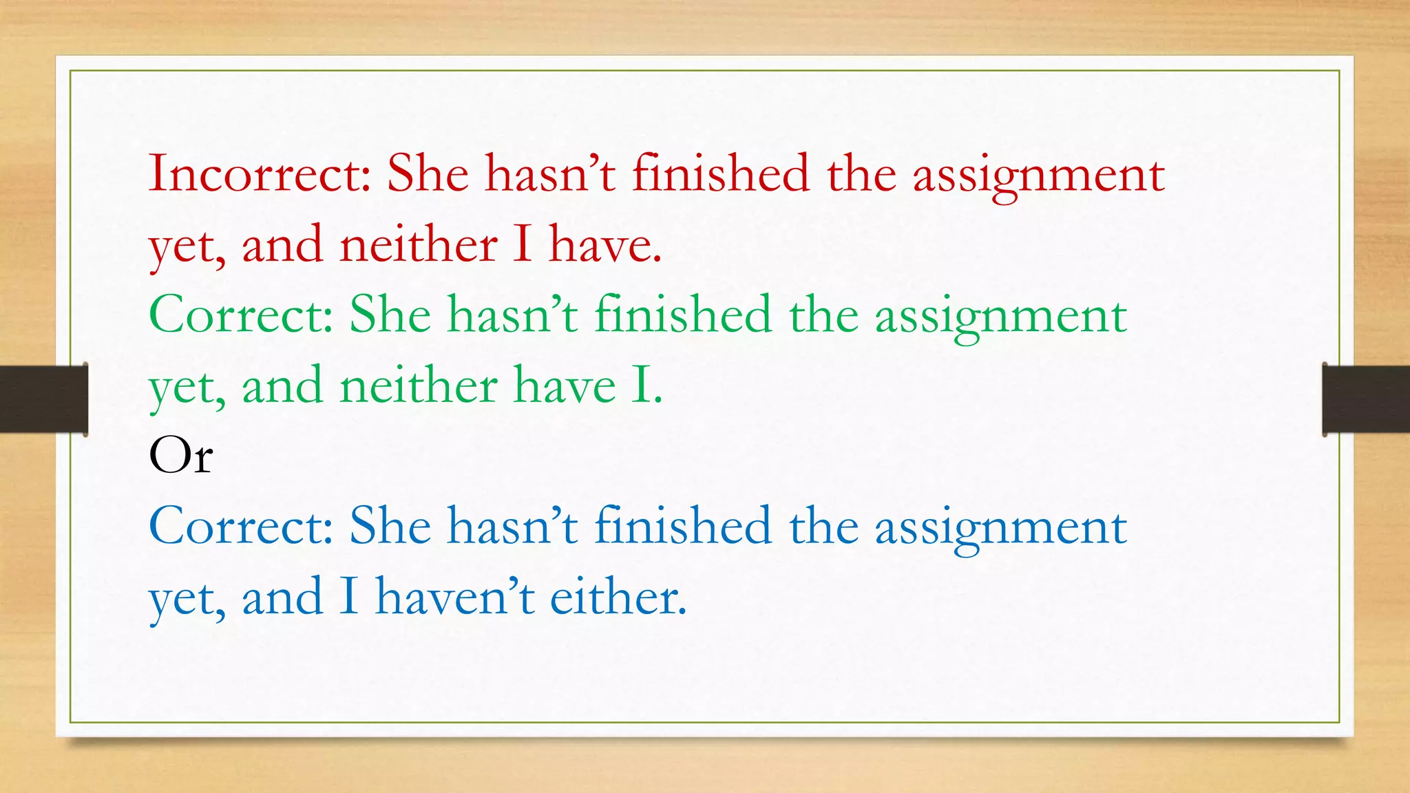 Incorrect: She hasn’t finished the assignment
yet, and neither I have.
Correct: She hasn’t finished the assignment
yet, and neither have I.
Or
Correct: She hasn’t finished the assignment
yet, and I haven’t either.
 
