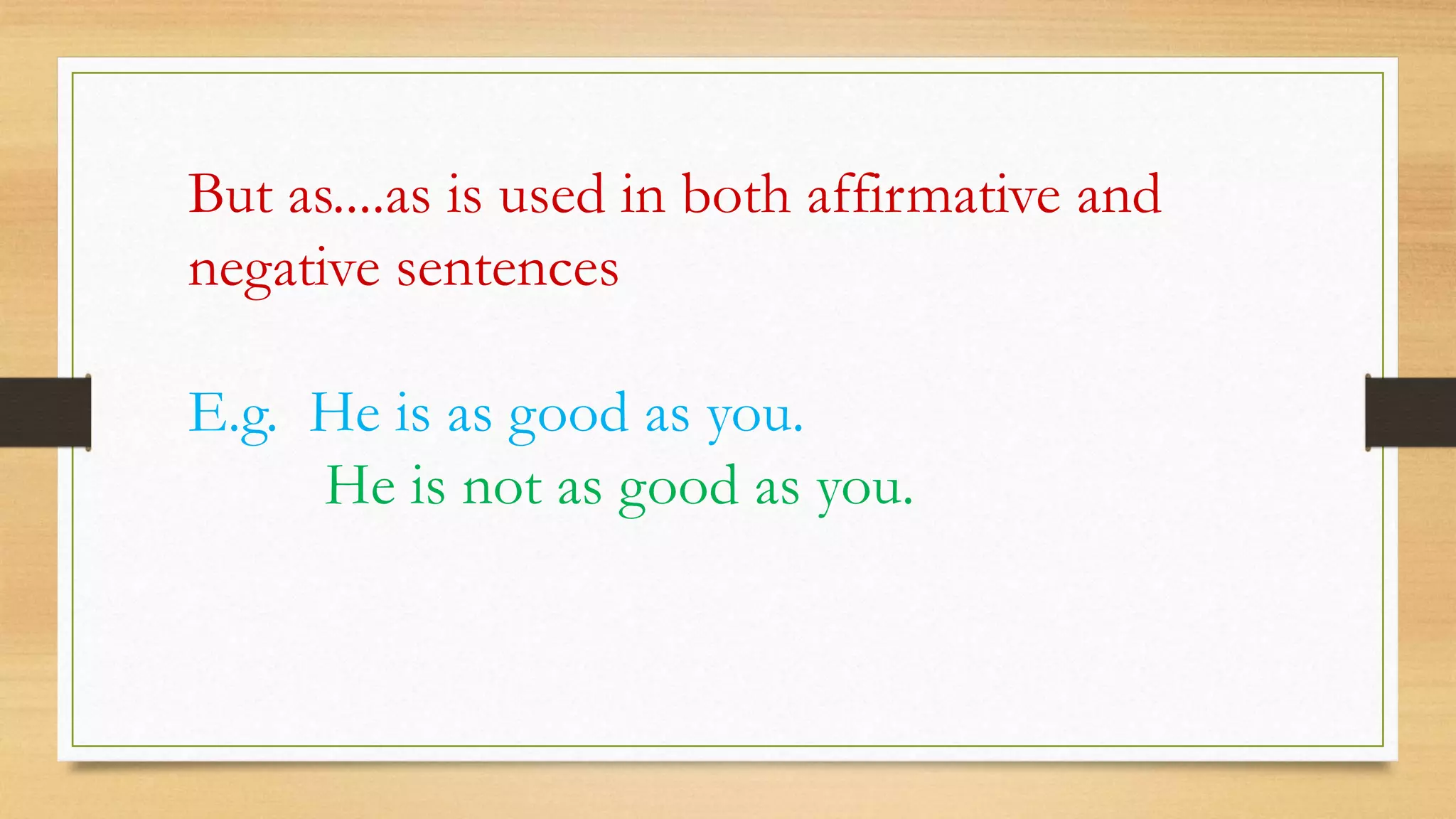 But as....as is used in both affirmative and
negative sentences
E.g. He is as good as you.
He is not as good as you.
 