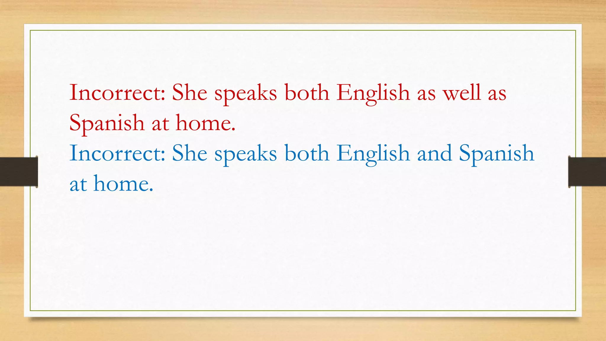 Incorrect: She speaks both English as well as
Spanish at home.
Incorrect: She speaks both English and Spanish
at home.
 
