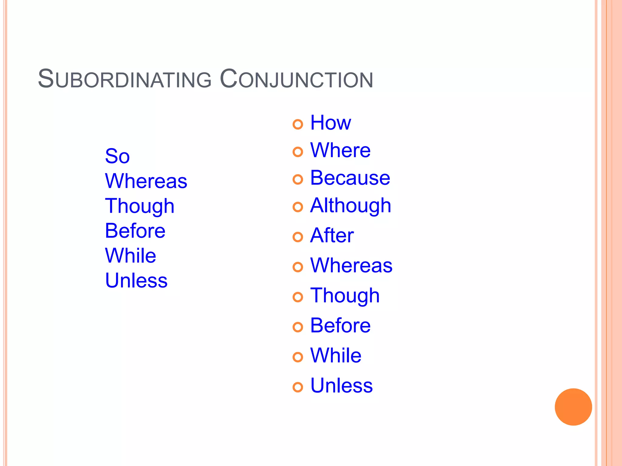 SUBORDINATING CONJUNCTION
 How
 Where
 Because
 Although
 After
 Whereas
 Though
 Before
 While
 Unless
So
Whereas
Though
Before
While
Unless
 