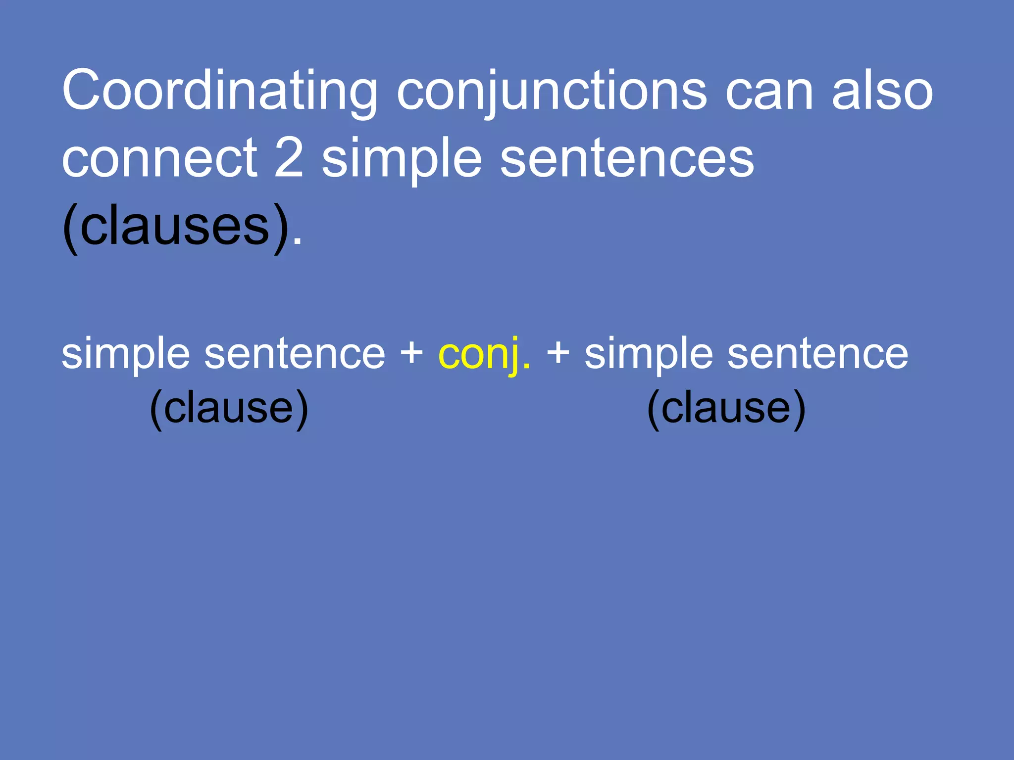 Coordinating conjunctions can also
connect 2 simple sentences
(clauses).
simple sentence + conj. + simple sentence
(clause) (clause)
 