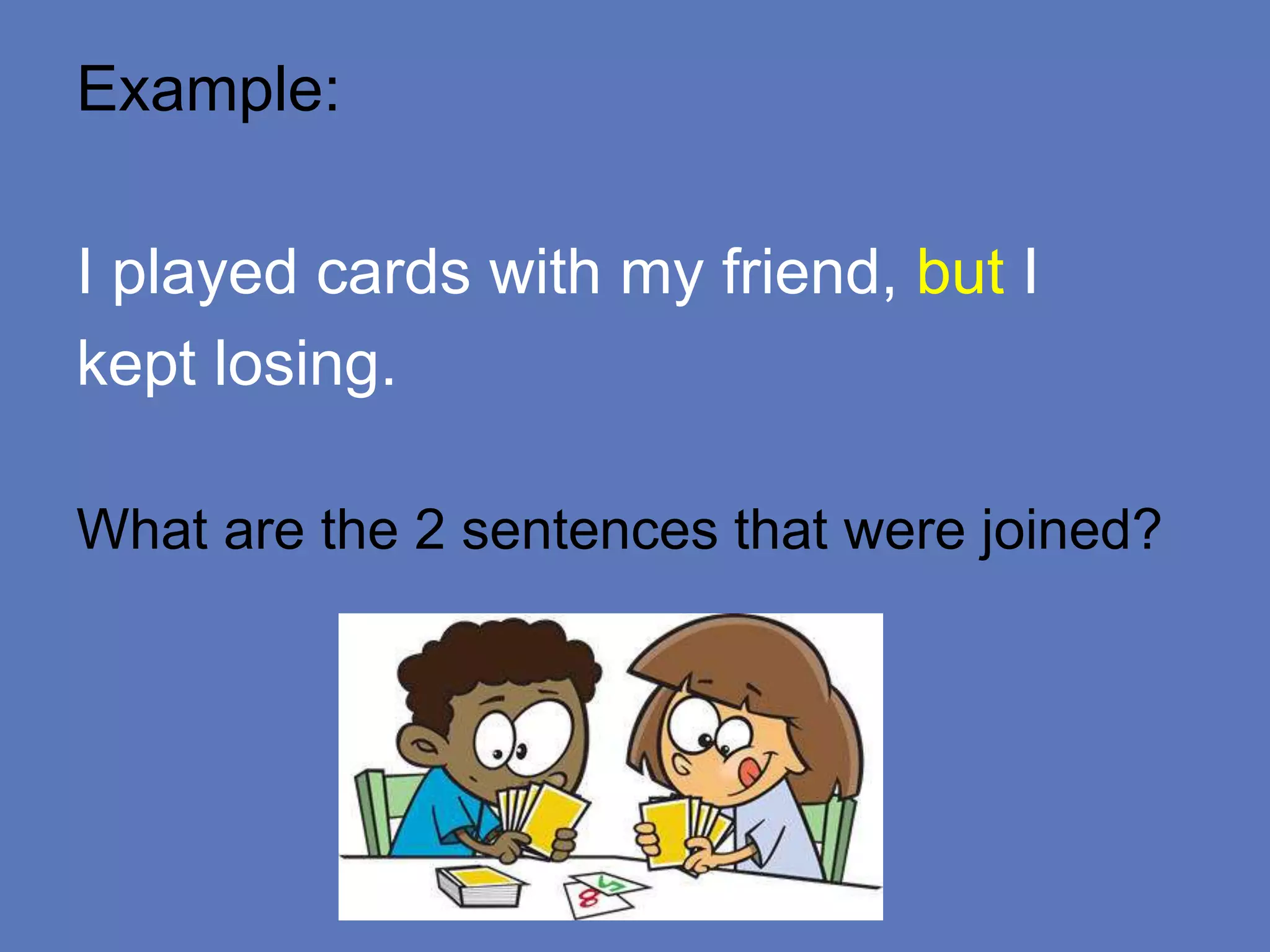 Example:
I played cards with my friend, but I
kept losing.
What are the 2 sentences that were joined?
 