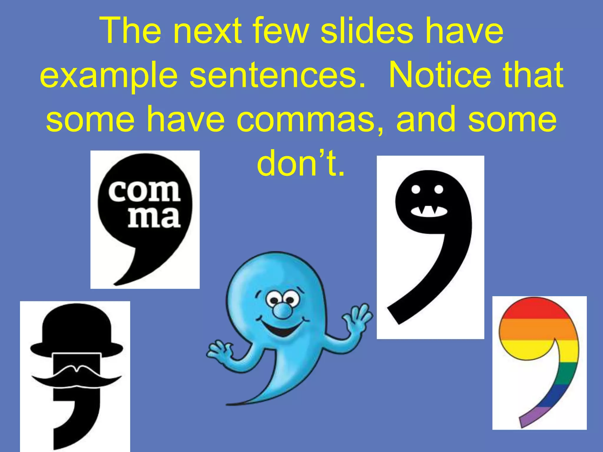 The next few slides have
example sentences. Notice that
some have commas, and some
don’t.
 