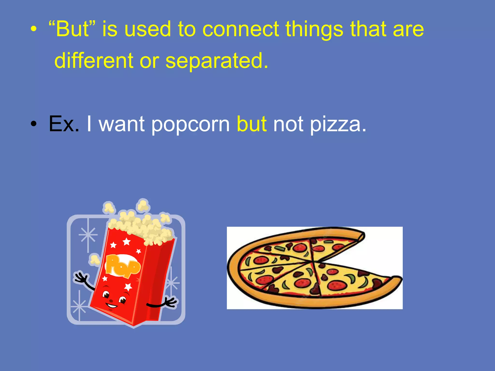• “But” is used to connect things that are
different or separated.
• Ex. I want popcorn but not pizza.
 