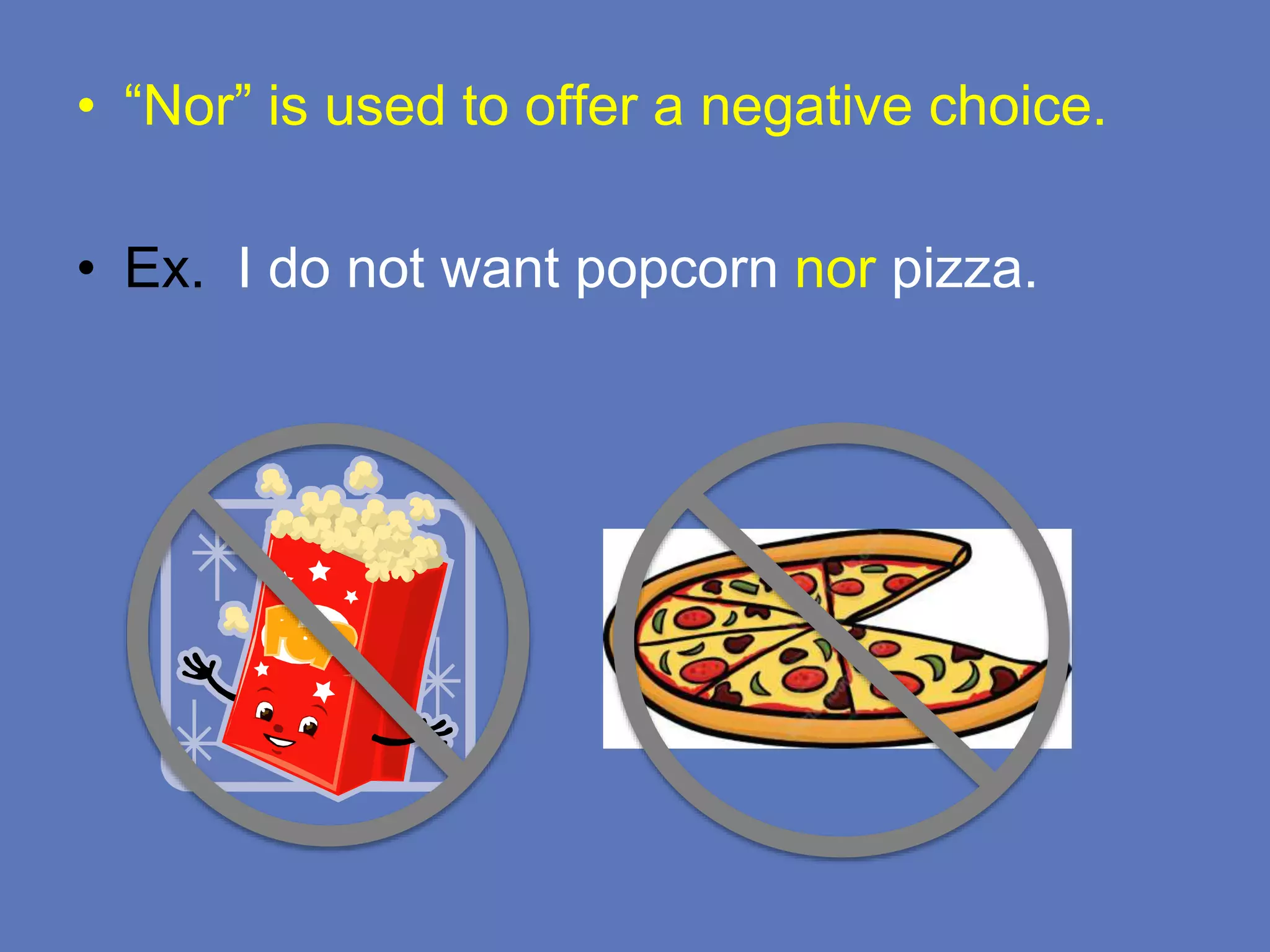 • “Nor” is used to offer a negative choice.
• Ex. I do not want popcorn nor pizza.
 