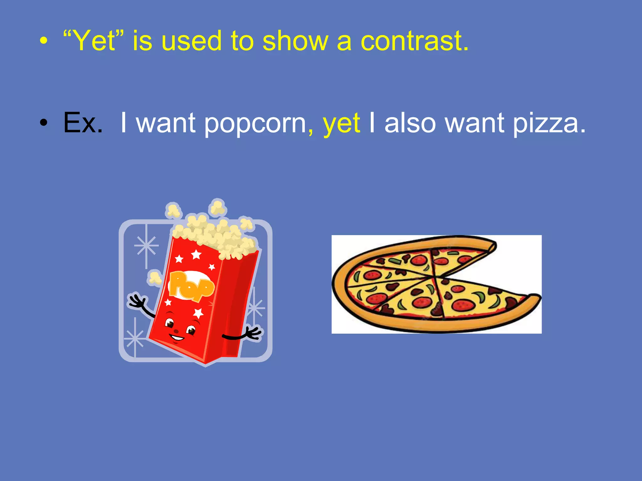 • “Yet” is used to show a contrast.
• Ex. I want popcorn, yet I also want pizza.
 