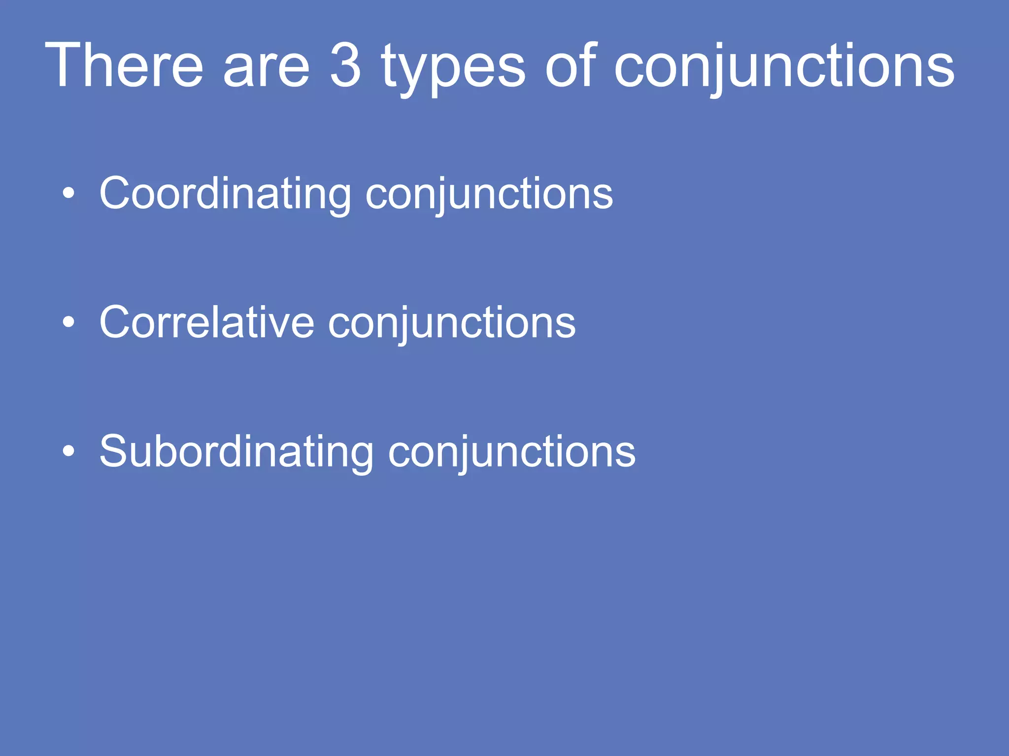 There are 3 types of conjunctions
• Coordinating conjunctions
• Correlative conjunctions
• Subordinating conjunctions
 
