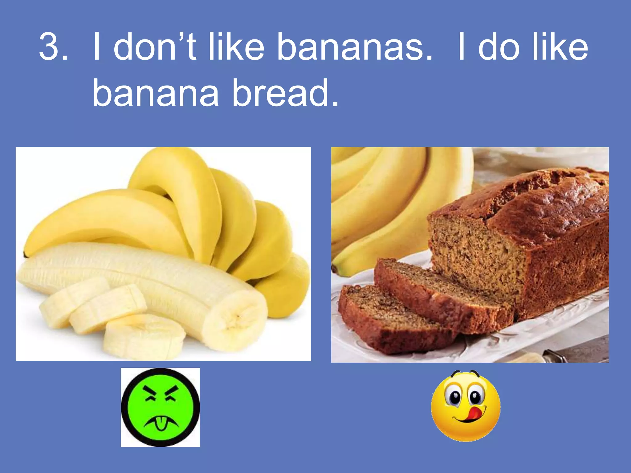3. I don’t like bananas. I do like
banana bread.
 
