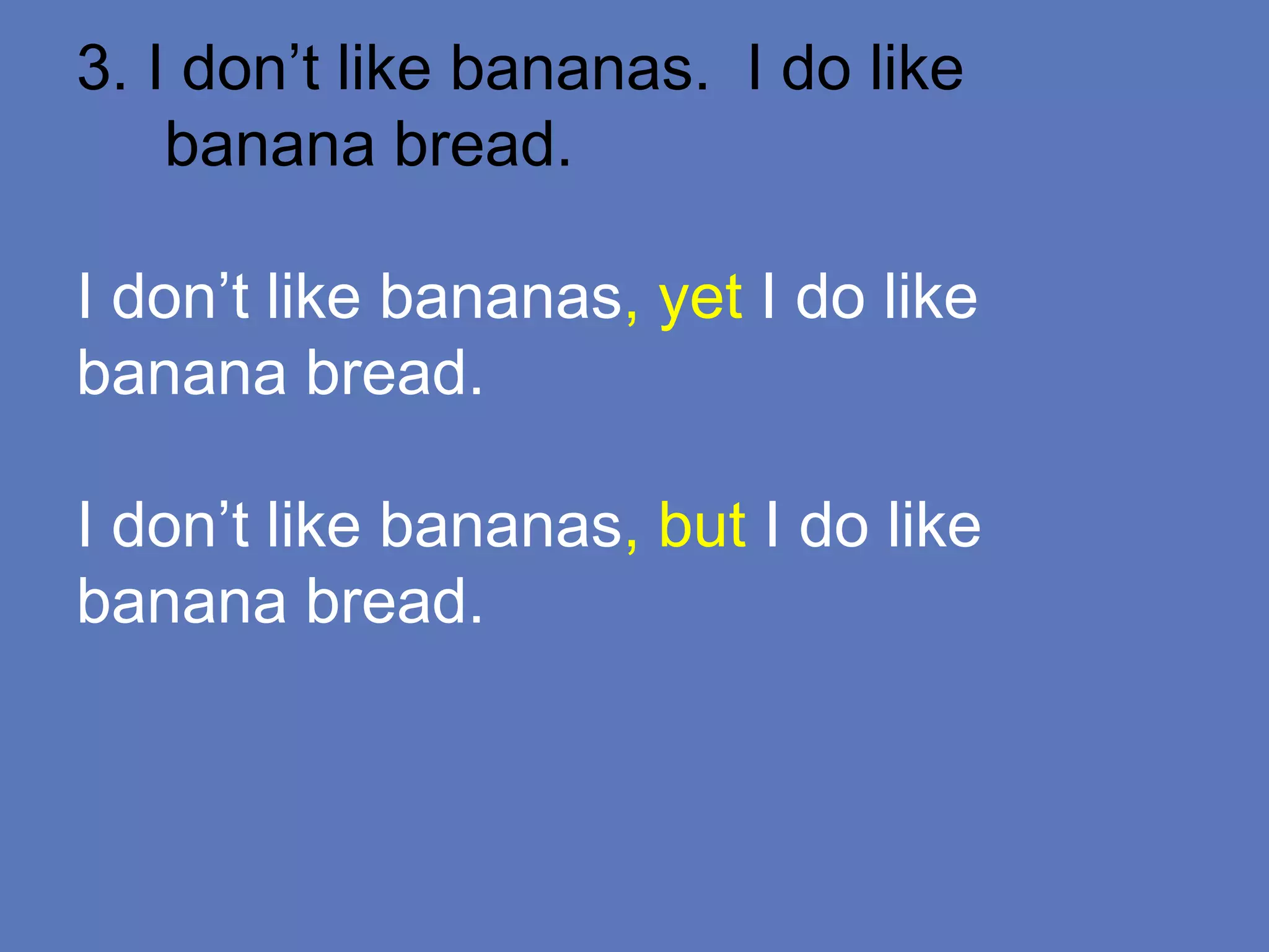3. I don’t like bananas. I do like
banana bread.
I don’t like bananas, yet I do like
banana bread.
I don’t like bananas, but I do like
banana bread.
 