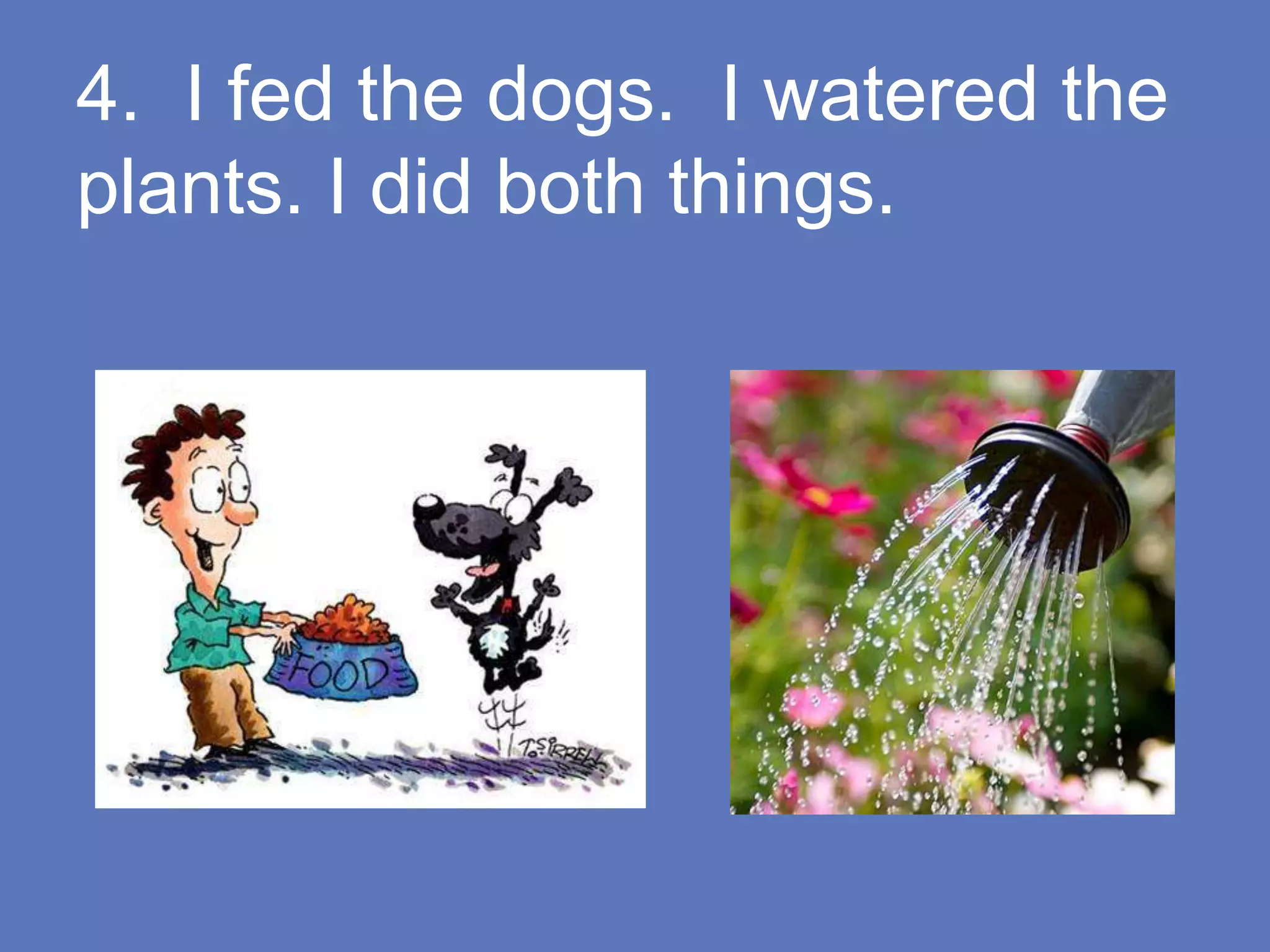 4. I fed the dogs. I watered the
plants. I did both things.
 