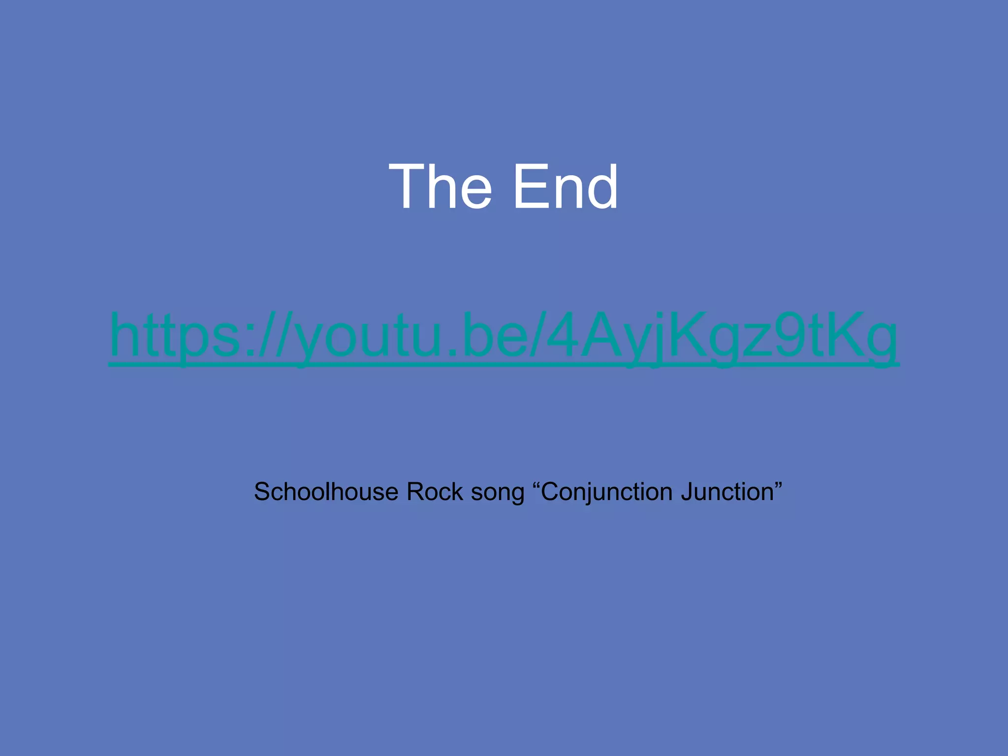 The End
https://youtu.be/4AyjKgz9tKg
Schoolhouse Rock song “Conjunction Junction”
 