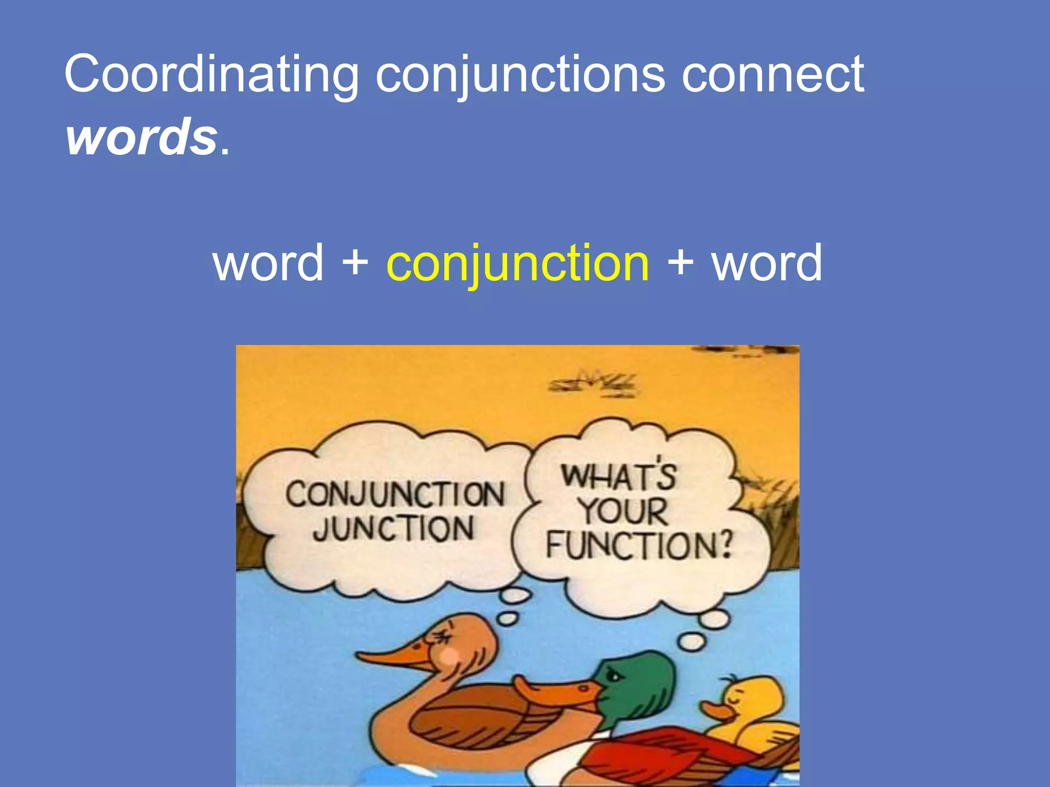 Coordinating conjunctions connect
words.
word + conjunction + word
 
