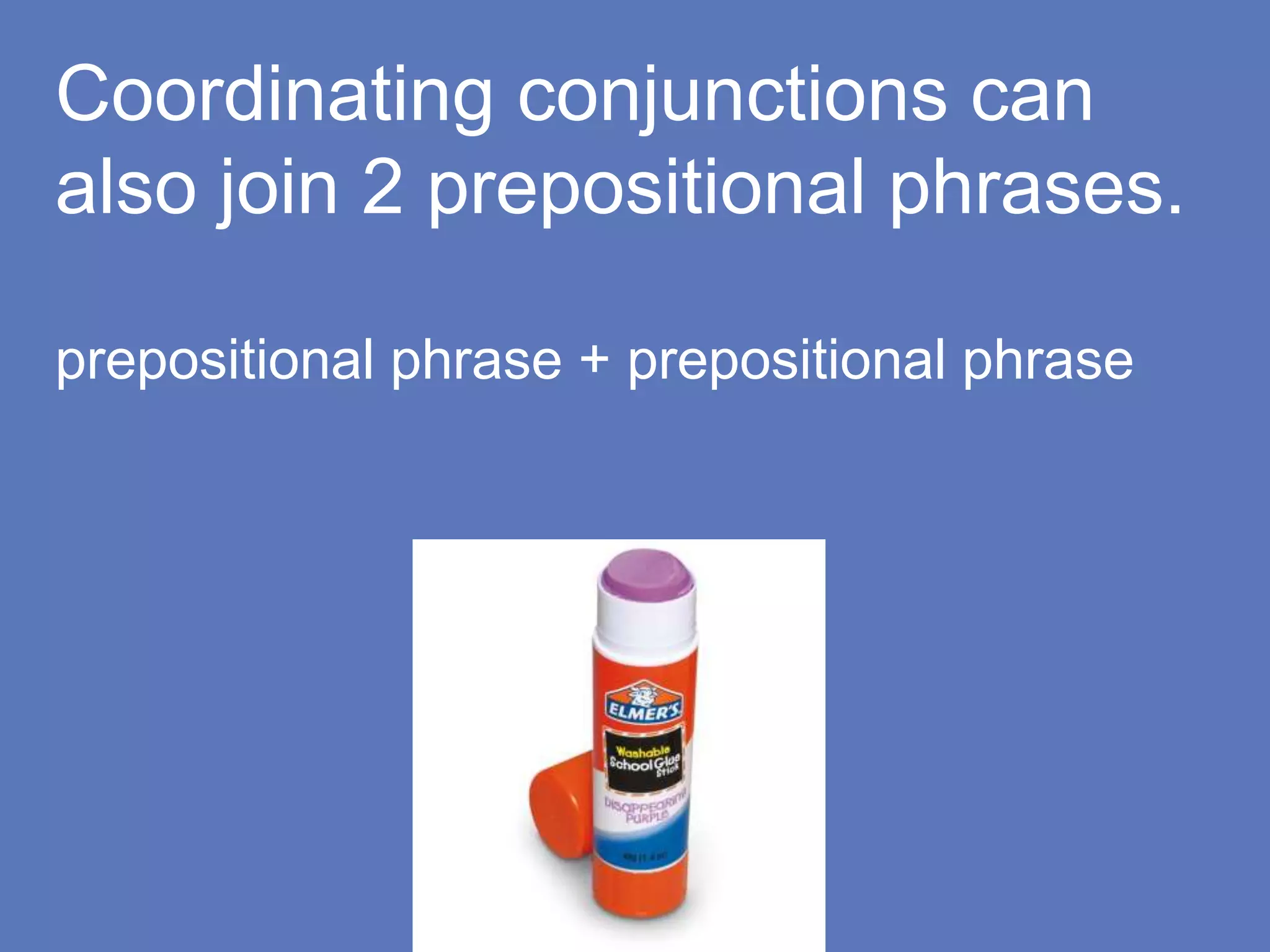 Coordinating conjunctions can
also join 2 prepositional phrases.
prepositional phrase + prepositional phrase
 