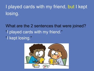 I played cards with my friend, but I kept
losing.
What are the 2 sentences that were joined?
“I played cards with my friend.”
“I kept losing.”
 