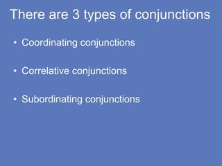 There are 3 types of conjunctions
• Coordinating conjunctions
• Correlative conjunctions
• Subordinating conjunctions
 