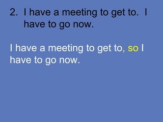 2. I have a meeting to get to. I
have to go now.
I have a meeting to get to, so I
have to go now.
 
