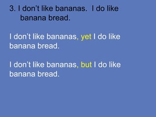 3. I don’t like bananas. I do like
banana bread.
I don’t like bananas, yet I do like
banana bread.
I don’t like bananas, but I do like
banana bread.
 