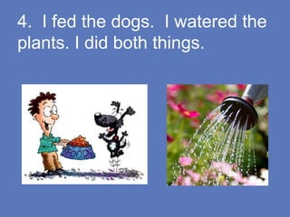 4. I fed the dogs. I watered the
plants. I did both things.
 
