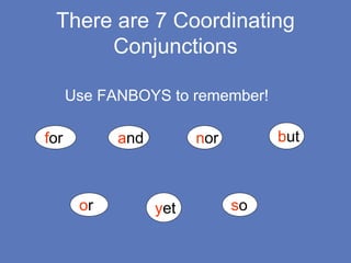 There are 7 Coordinating
Conjunctions
Use FANBOYS to remember!
for and nor but
or yet so
 