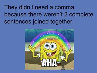 They didn’t need a comma
because there weren’t 2 complete
sentences joined together.
 