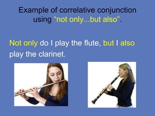 Example of correlative conjunction
using “not only...but also”.
Not only do I play the flute, but I also
play the clarinet.
 