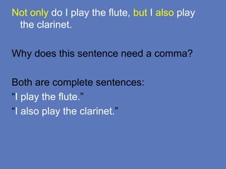 Not only do I play the flute, but I also play
the clarinet.
Why does this sentence need a comma?
Both are complete sentences:
“I play the flute.”
“I also play the clarinet.”
 