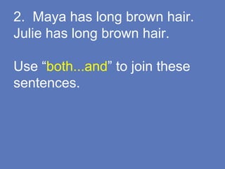 2. Maya has long brown hair.
Julie has long brown hair.
Use “both...and” to join these
sentences.
 