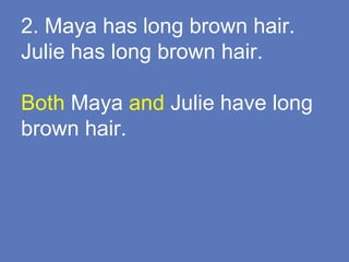 2. Maya has long brown hair.
Julie has long brown hair.
Both Maya and Julie have long
brown hair.
 