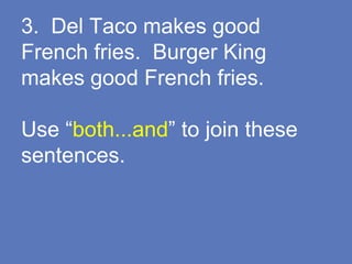 3. Del Taco makes good
French fries. Burger King
makes good French fries.
Use “both...and” to join these
sentences.
 
