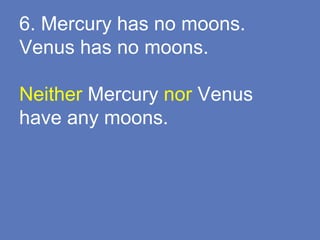 6. Mercury has no moons.
Venus has no moons.
Neither Mercury nor Venus
have any moons.
 