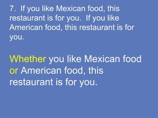 7. If you like Mexican food, this
restaurant is for you. If you like
American food, this restaurant is for
you.
Whether you like Mexican food
or American food, this
restaurant is for you.
 