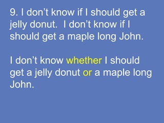 9. I don’t know if I should get a
jelly donut. I don’t know if I
should get a maple long John.
I don’t know whether I should
get a jelly donut or a maple long
John.
 