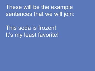 These will be the example
sentences that we will join:
This soda is frozen!
It’s my least favorite!
 