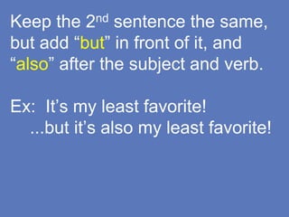 Keep the 2nd sentence the same,
but add “but” in front of it, and
“also” after the subject and verb.
Ex: It’s my least favorite!
...but it’s also my least favorite!
 