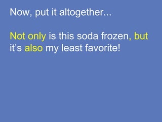 Now, put it altogether...
Not only is this soda frozen, but
it’s also my least favorite!
 