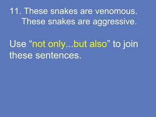 11. These snakes are venomous.
These snakes are aggressive.
Use “not only...but also” to join
these sentences.
 