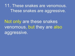 11. These snakes are venomous.
These snakes are aggressive.
Not only are these snakes
venomous, but they are also
aggressive.
 