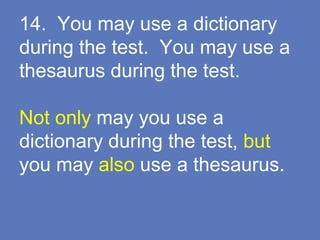 14. You may use a dictionary
during the test. You may use a
thesaurus during the test.
Not only may you use a
dictionary during the test, but
you may also use a thesaurus.
 