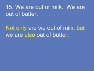 15. We are out of milk. We are
out of butter.
Not only are we out of milk, but
we are also out of butter.
 