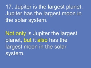 17. Jupiter is the largest planet.
Jupiter has the largest moon in
the solar system.
Not only is Jupiter the largest
planet, but it also has the
largest moon in the solar
system.
 