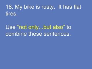 18. My bike is rusty. It has flat
tires.
Use “not only...but also” to
combine these sentences.
 