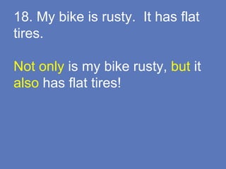 18. My bike is rusty. It has flat
tires.
Not only is my bike rusty, but it
also has flat tires!
 