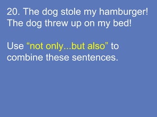 20. The dog stole my hamburger!
The dog threw up on my bed!
Use “not only...but also” to
combine these sentences.
 