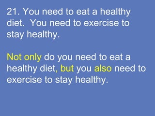 21. You need to eat a healthy
diet. You need to exercise to
stay healthy.
Not only do you need to eat a
healthy diet, but you also need to
exercise to stay healthy.
 