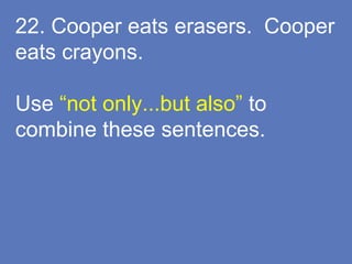 22. Cooper eats erasers. Cooper
eats crayons.
Use “not only...but also” to
combine these sentences.
 