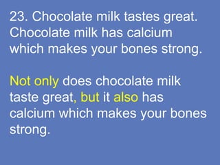 23. Chocolate milk tastes great.
Chocolate milk has calcium
which makes your bones strong.
Not only does chocolate milk
taste great, but it also has
calcium which makes your bones
strong.
 