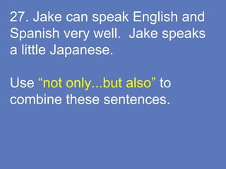 27. Jake can speak English and
Spanish very well. Jake speaks
a little Japanese.
Use “not only...but also” to
combine these sentences.
 